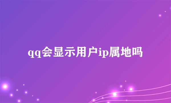 qq会显示用户ip属地吗