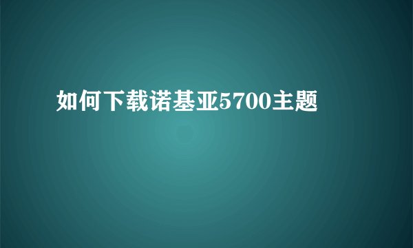 如何下载诺基亚5700主题