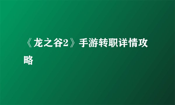 《龙之谷2》手游转职详情攻略