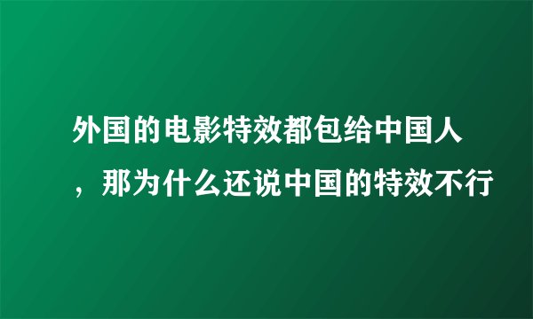 外国的电影特效都包给中国人，那为什么还说中国的特效不行