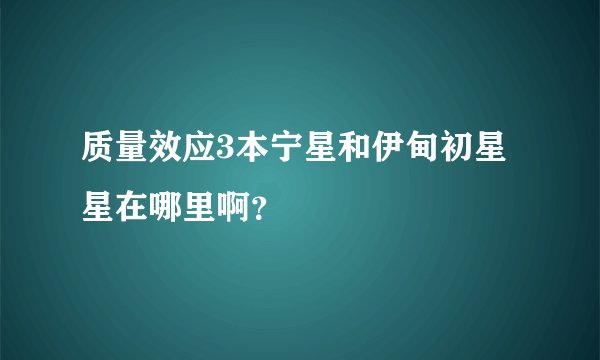 质量效应3本宁星和伊甸初星星在哪里啊？