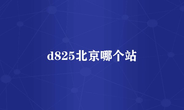 d825北京哪个站