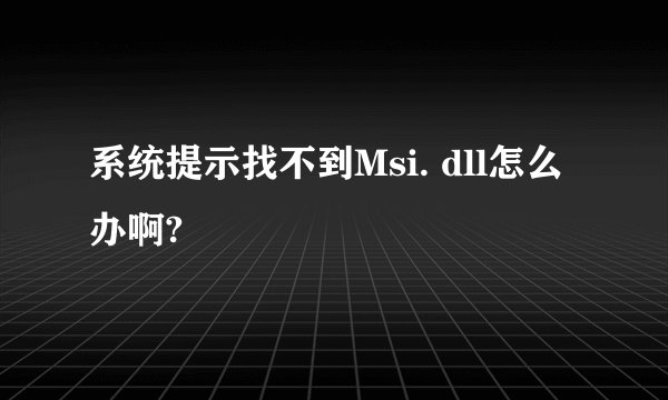 系统提示找不到Msi. dll怎么办啊?