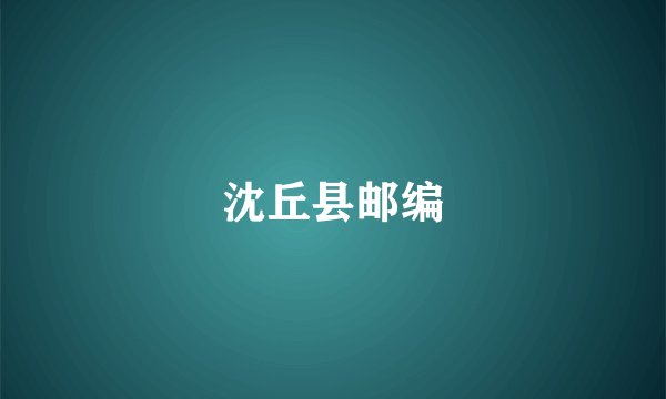 沈丘县邮编