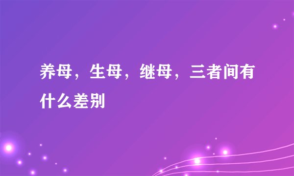 养母，生母，继母，三者间有什么差别
