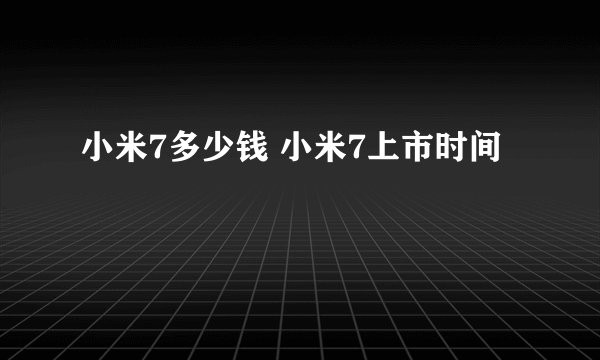 小米7多少钱 小米7上市时间