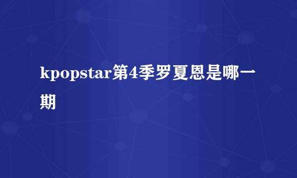 kpopstar第4季罗夏恩是哪一期