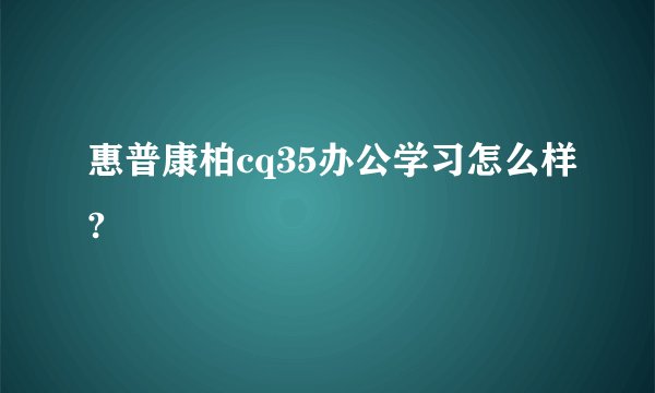 惠普康柏cq35办公学习怎么样?