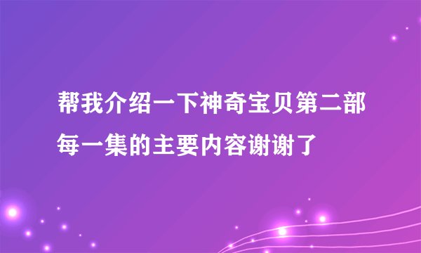 帮我介绍一下神奇宝贝第二部每一集的主要内容谢谢了
