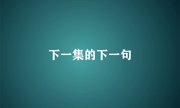 下一集的下一句