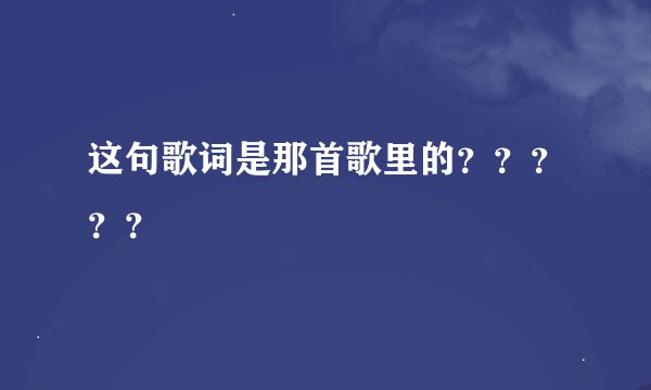 这句歌词是那首歌里的？？？？？