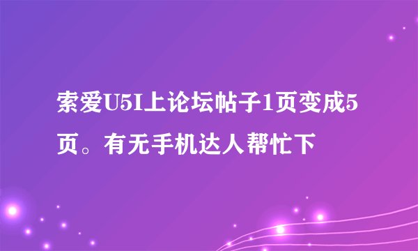 索爱U5I上论坛帖子1页变成5页。有无手机达人帮忙下