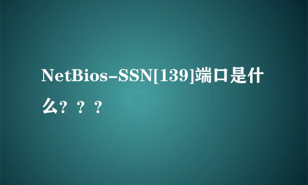 NetBios-SSN[139]端口是什么？？？