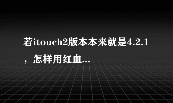 若itouch2版本本来就是4.2.1，怎样用红血Redsn0w 0.9.6rc8直接越狱，不用固件？