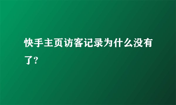 快手主页访客记录为什么没有了?