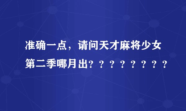 准确一点，请问天才麻将少女第二季哪月出？？？？？？？？