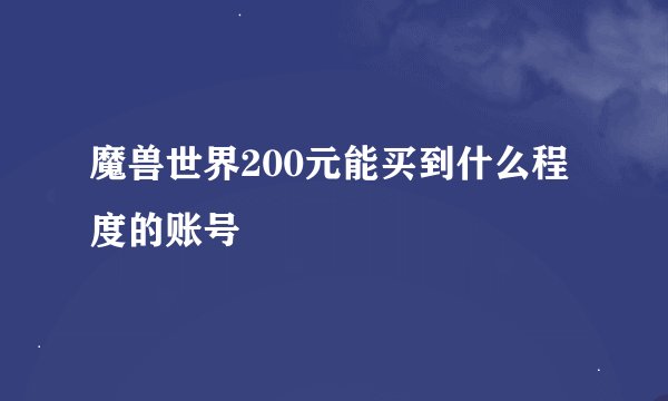 魔兽世界200元能买到什么程度的账号