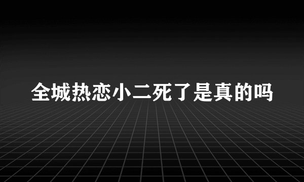全城热恋小二死了是真的吗
