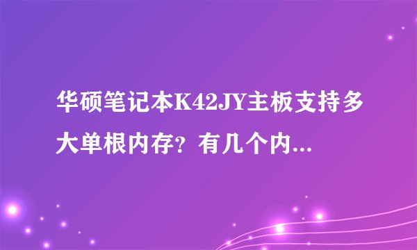 华硕笔记本K42JY主板支持多大单根内存？有几个内存插槽？