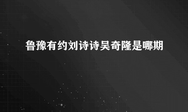 鲁豫有约刘诗诗吴奇隆是哪期