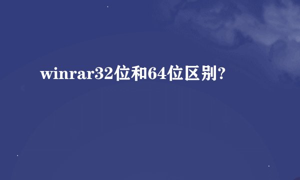 winrar32位和64位区别?