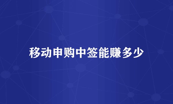 移动申购中签能赚多少