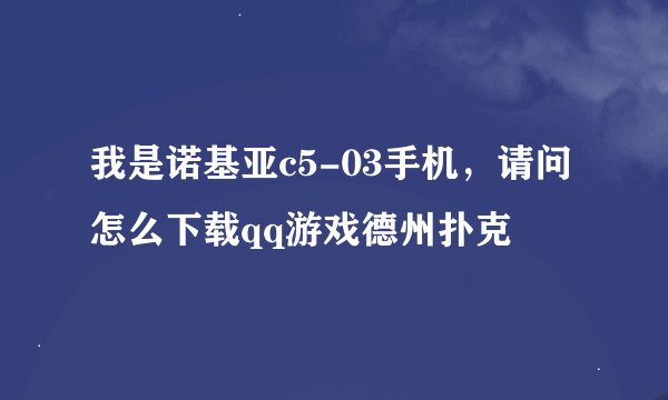 我是诺基亚c5-03手机，请问怎么下载qq游戏德州扑克