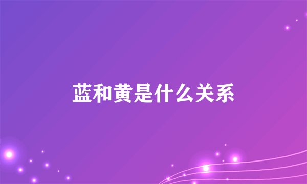 蓝和黄是什么关系
