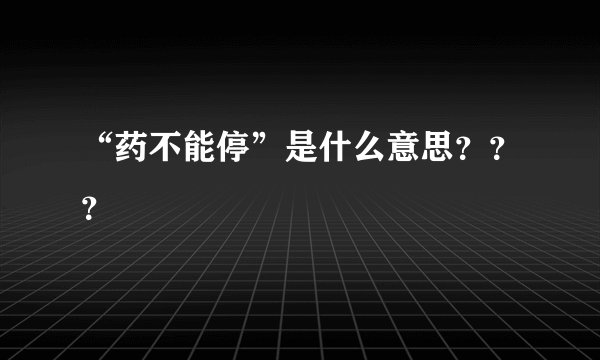 “药不能停”是什么意思？？？