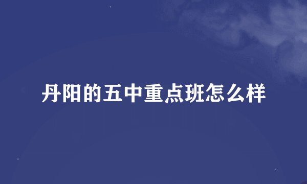 丹阳的五中重点班怎么样