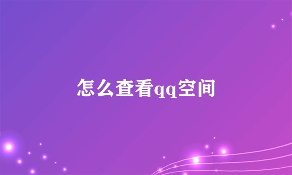 怎么查看qq空间