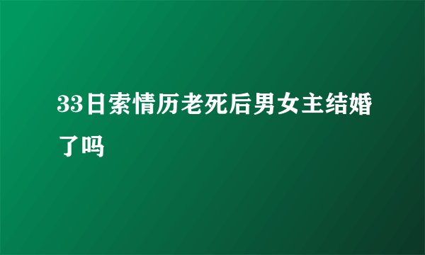 33日索情历老死后男女主结婚了吗