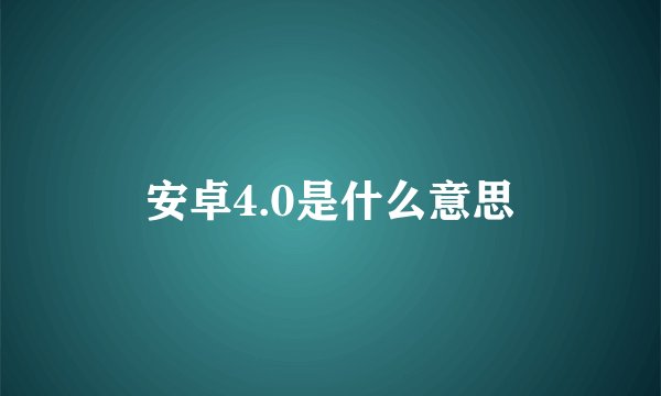 安卓4.0是什么意思