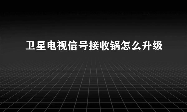 卫星电视信号接收锅怎么升级