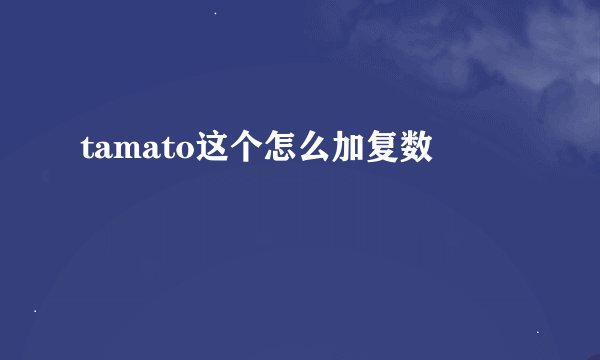 tamato这个怎么加复数