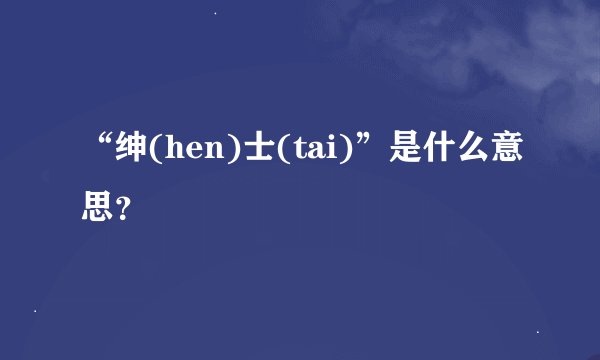 “绅(hen)士(tai)”是什么意思？