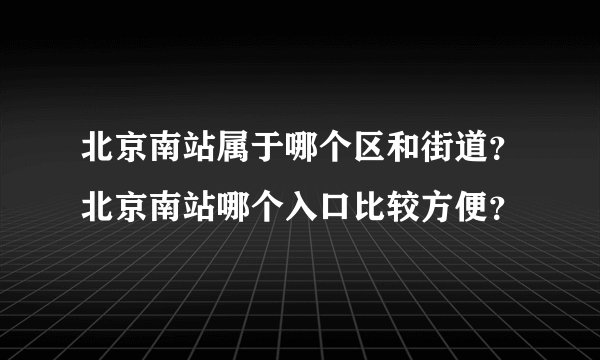 北京南站属于哪个区和街道？北京南站哪个入口比较方便？