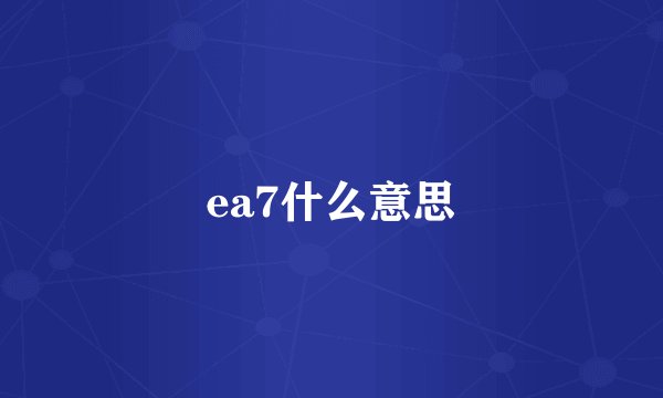 ea7什么意思
