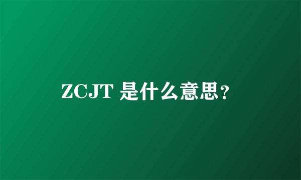 ZCJT 是什么意思？