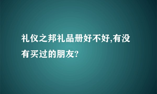 礼仪之邦礼品册好不好,有没有买过的朋友?