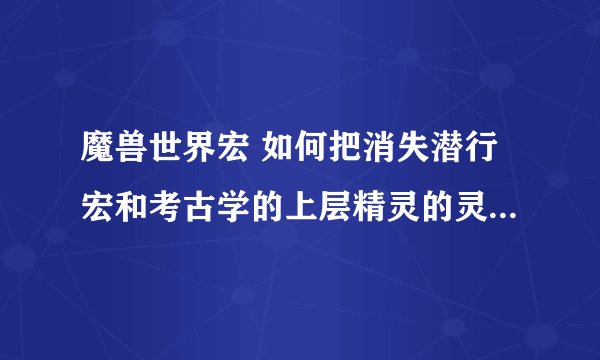 魔兽世界宏 如何把消失潜行宏和考古学的上层精灵的灵魂镜绑在一起。点一下就可以出灵魂镜效果和潜行