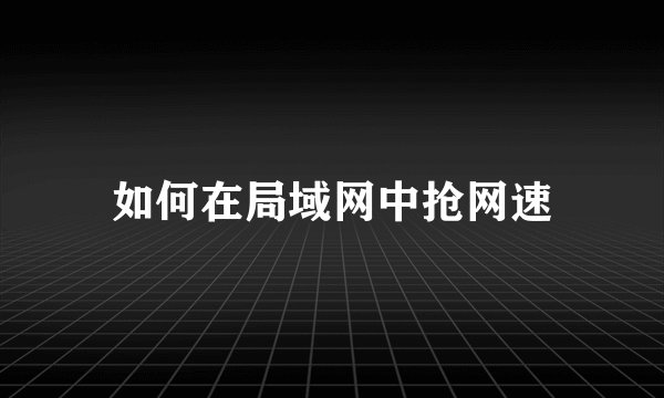 如何在局域网中抢网速