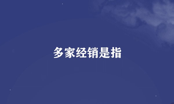 多家经销是指