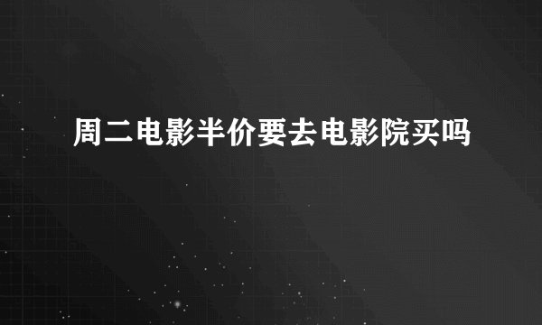 周二电影半价要去电影院买吗