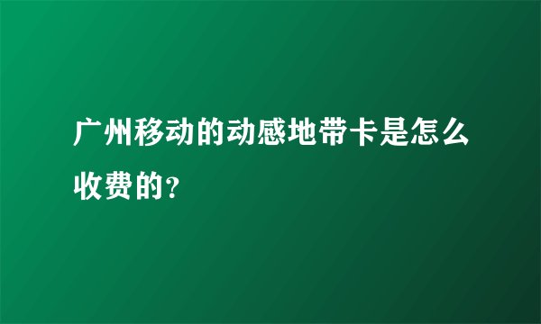 广州移动的动感地带卡是怎么收费的？