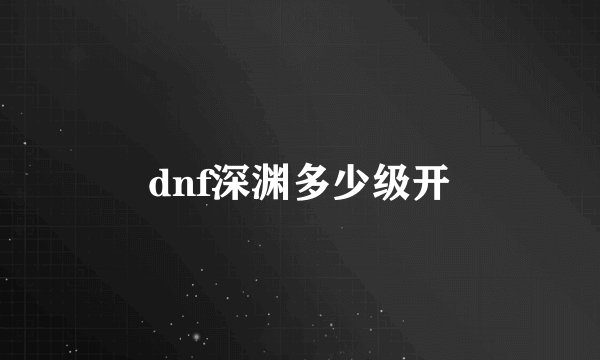 dnf深渊多少级开
