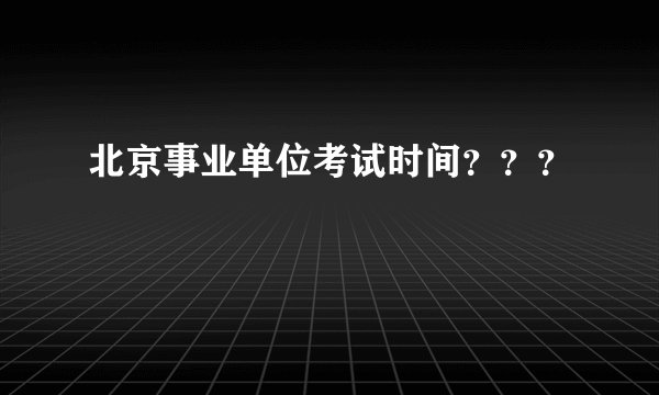 北京事业单位考试时间？？？