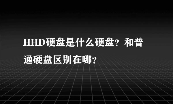 HHD硬盘是什么硬盘？和普通硬盘区别在哪？