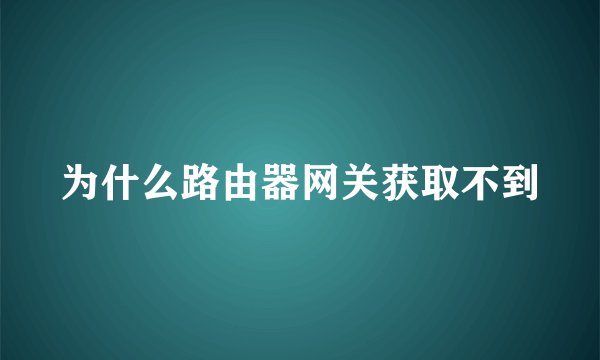 为什么路由器网关获取不到