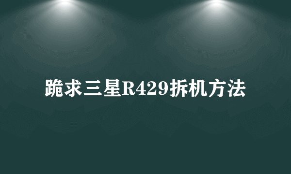 跪求三星R429拆机方法